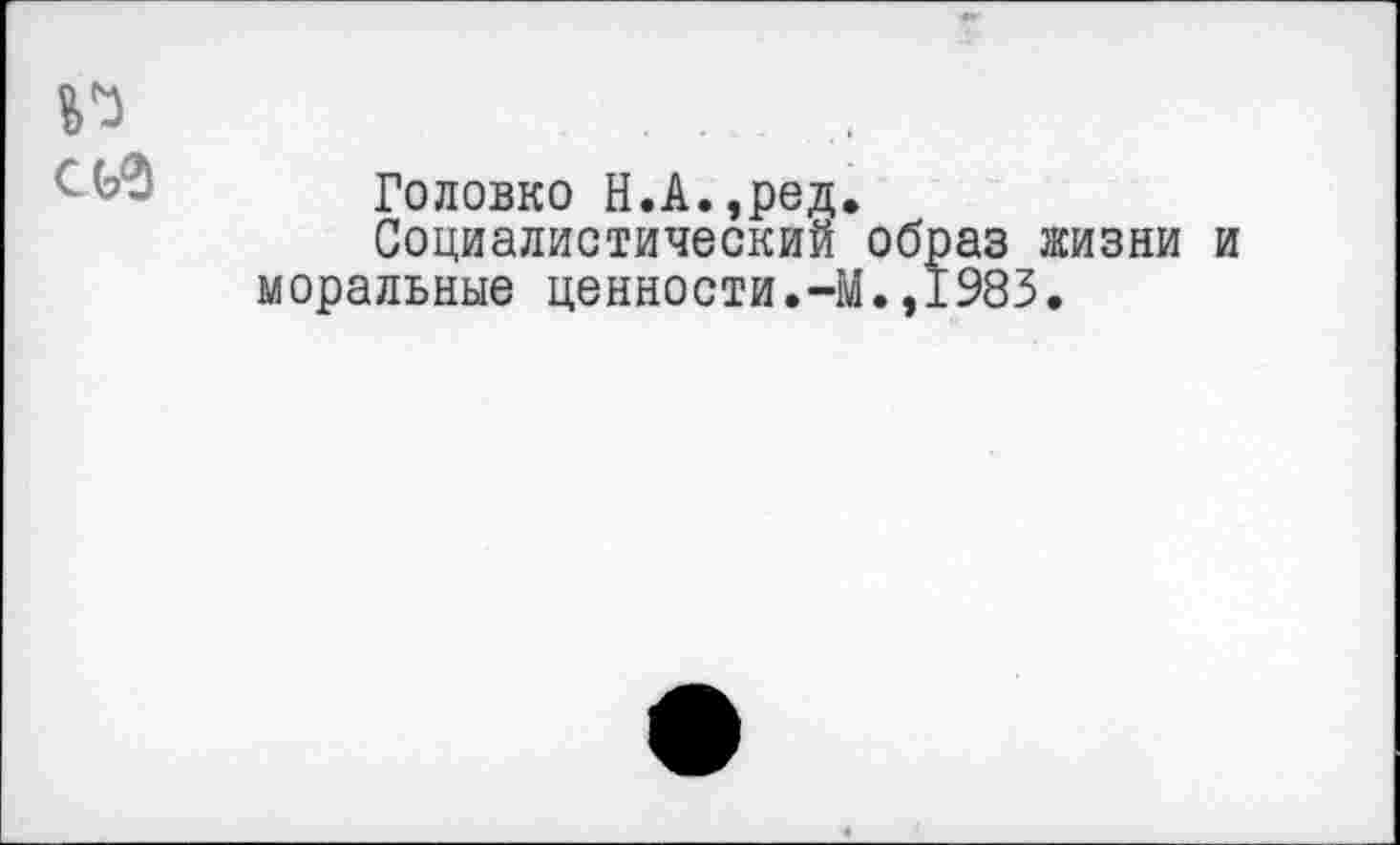 ﻿Головко Н.А.,ред.
Социалистический образ жизни и моральные ценности.-М.,1985.